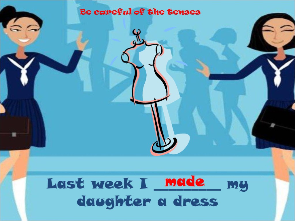 Last week I _________ my daughter a dress made Be careful of the tenses